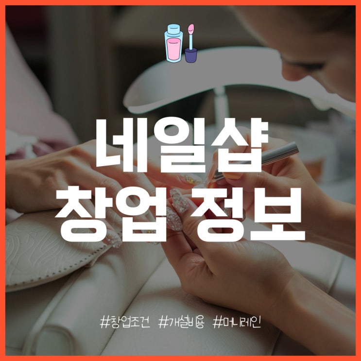  네일샵 창업의 특징과 창업 조건 및 비용은?