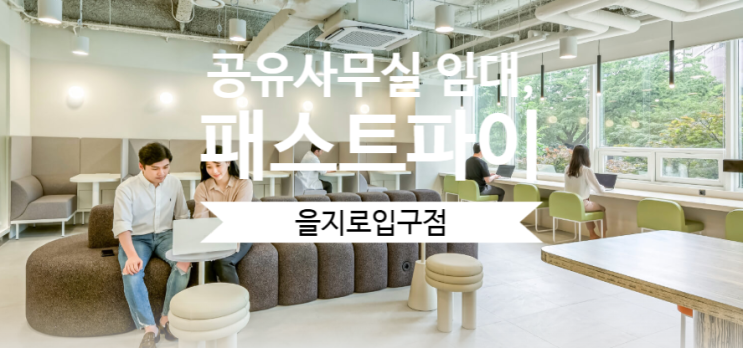  서울 중구 공유사무실 임대, 패스트파이브 을지로입구점 어떤가요?