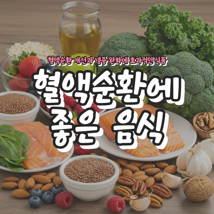  혈액순환에 좋은 음식 - 혈액순환 개선과 냉증 완화에 효과적인 식품