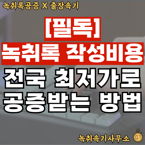  [필독] 녹취록 작성비용? 전국 최저가로 공증 받는 방법 4가지
