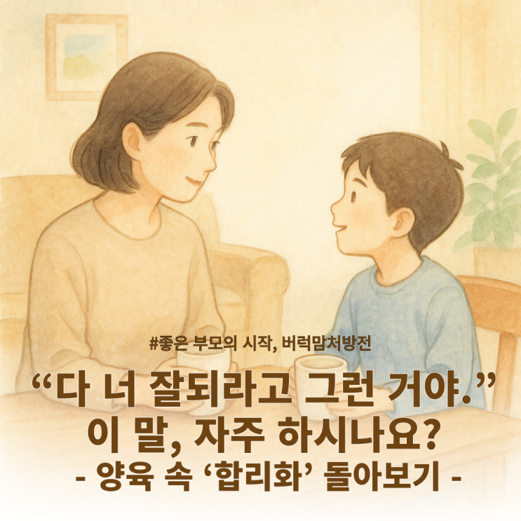  “다 너 잘되라고 그런 거야.” 이 말, 자주 하시나요? | 양육 속 ‘합리화’ 돌아보기