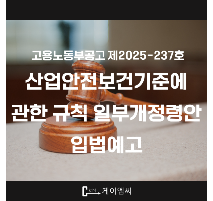  [ 주식회사 케이엠씨 ] 고용노동부공고 제2025-237호 산업안전보건기준에 관한 규칙 일부개정령안 입법예고