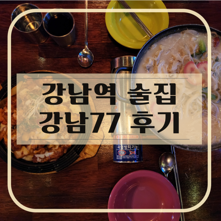  [강남역 술집] 분위기부터 서비스까지 완벽했던 '강남77' 솔직 리뷰