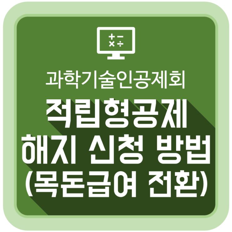 과학기술인공제회 적립형공제 해지 신청 방법 (목돈급여 전환) 과학기술인공제회 적립형공제 해지 신청 방법 (목돈급여 전환)