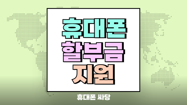 휴대폰 할부금 지원 요즘도 가능할까? 휴대폰 할부금 지원 요즘도 가능할까?