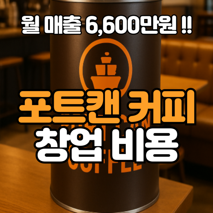  포트캔커피 창업비용과 매출은? 월 매출 6,600만원도 가능?!!