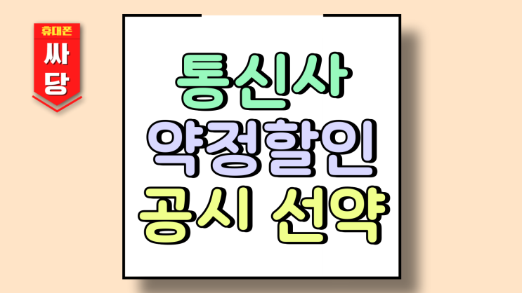  통신사 약정할인 공시 선약 싸게사는 공식