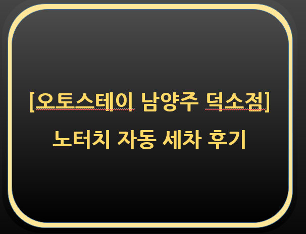  [오토스테이 남양주 덕소점] 노터치자동세차 후기