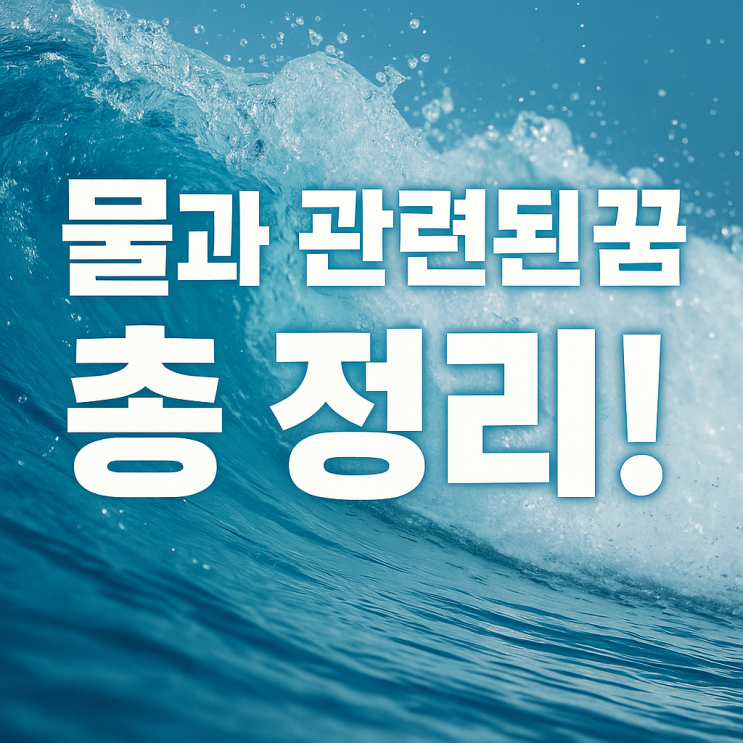 물과 관련된 꿈 총정리｜재물운부터 구설수까지
