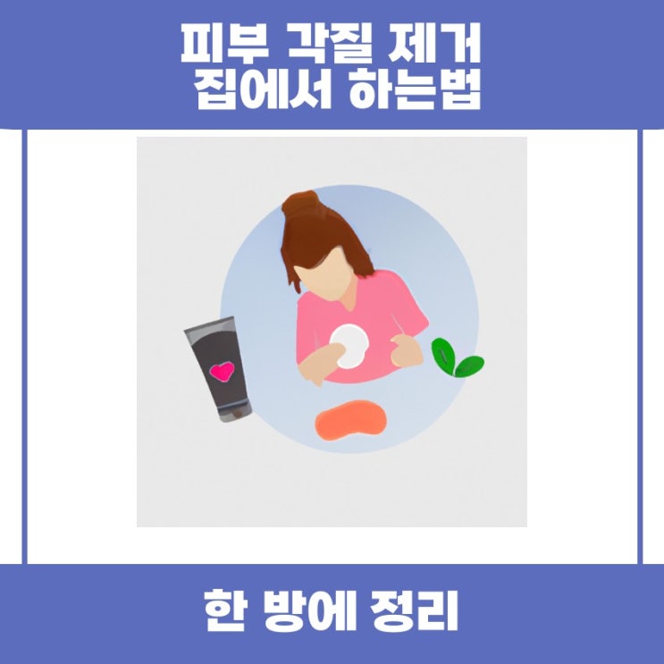 피부 각질 제거 집에서 하는법 쉽게 알아봅시다!