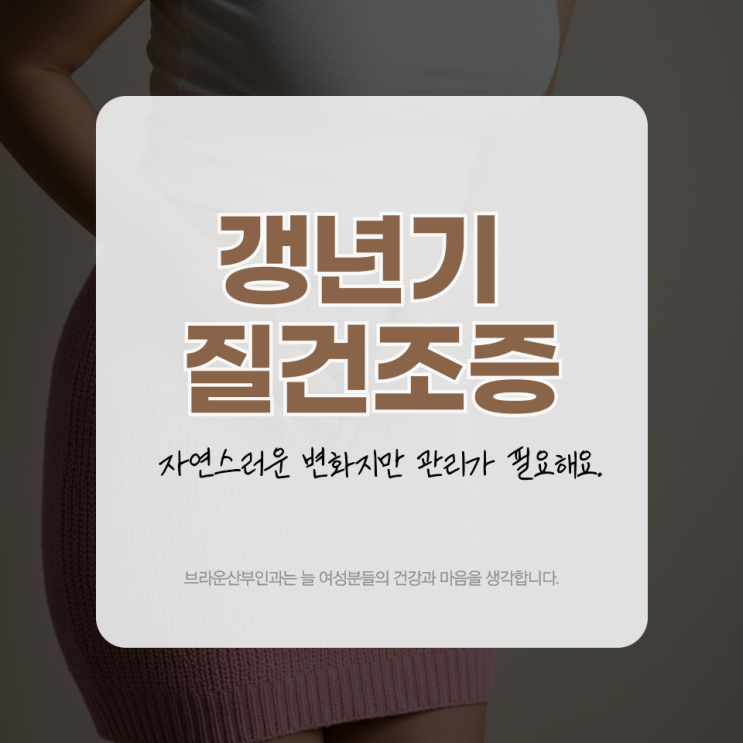  갱년기 질건조증, 자연스러운 변화지만 관리가 필요해요.