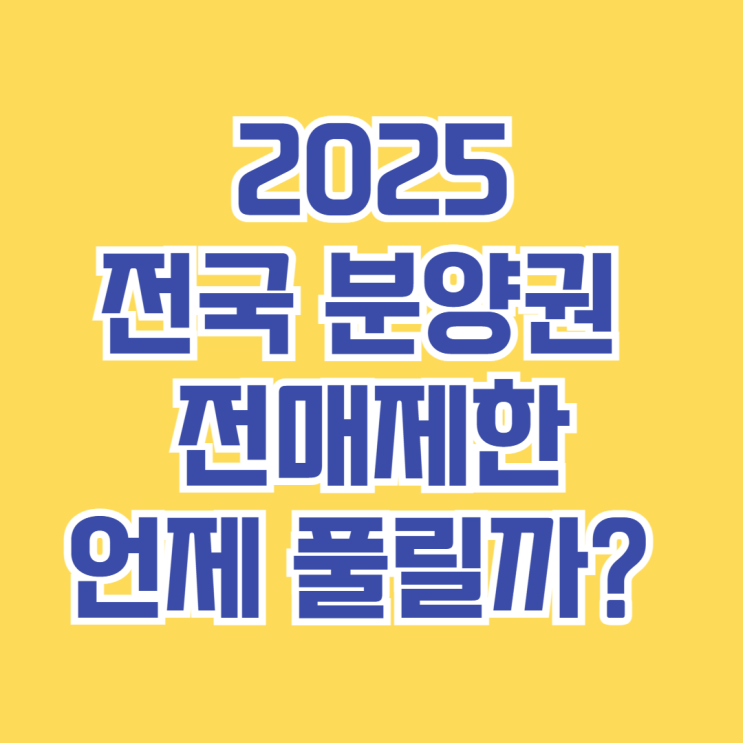  전국 분양권 전매제한, 언제 풀릴까? [2025 최신 기준 정리]