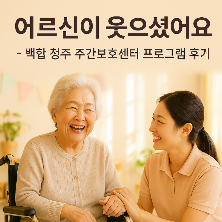  백합 청주 주간보호센터 프로그램 후기 : 건강, 정서, 웃음이 있는 하루