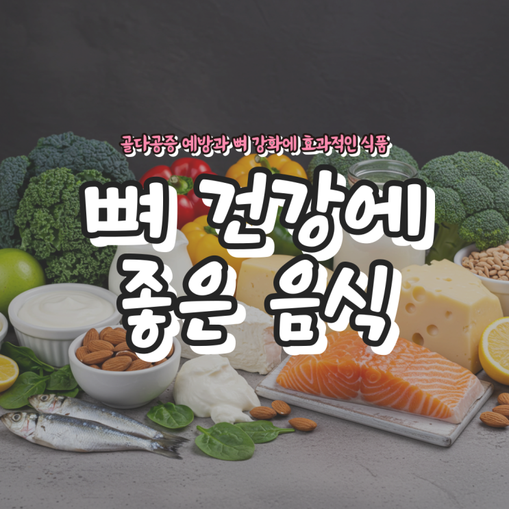  뼈 건강에 좋은 음식 - 골다공증 예방과 뼈 강화에 효과적인 식품
