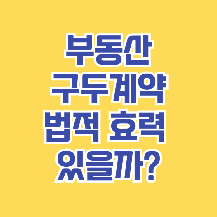  부동산 구두계약, 법적 효력 있을까? [구두계약 장단점과 주의사항 총정리]