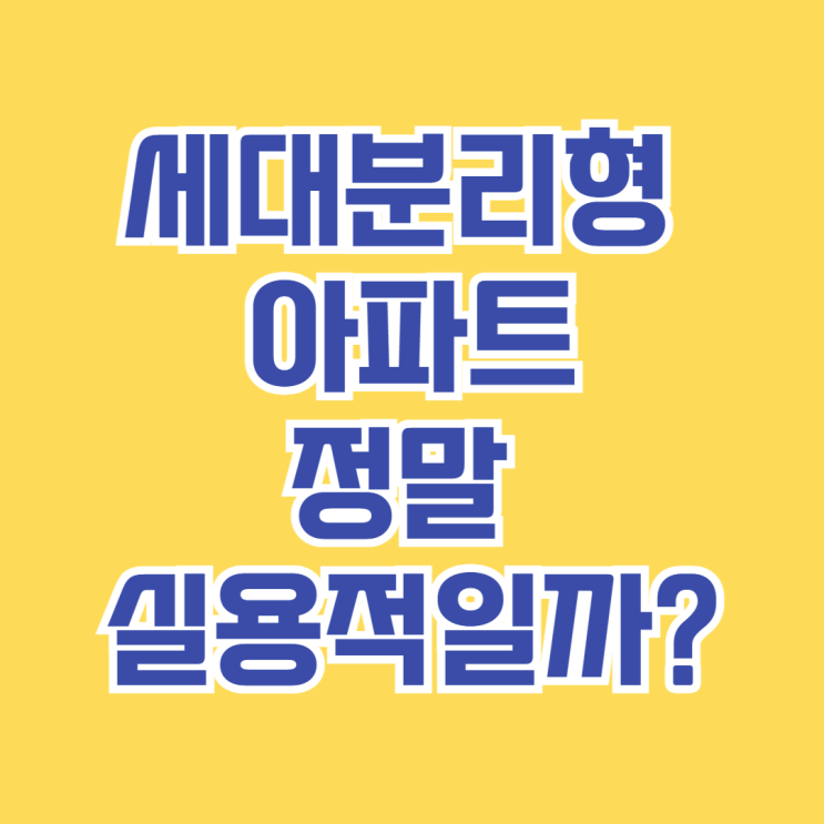  세대분리형 아파트, 정말 실용적일까? [장점과 단점 총정리]
