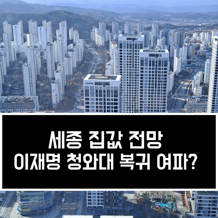 세종 집값 전망 이재명 <b>대통령 청와대 복귀</b> 여파