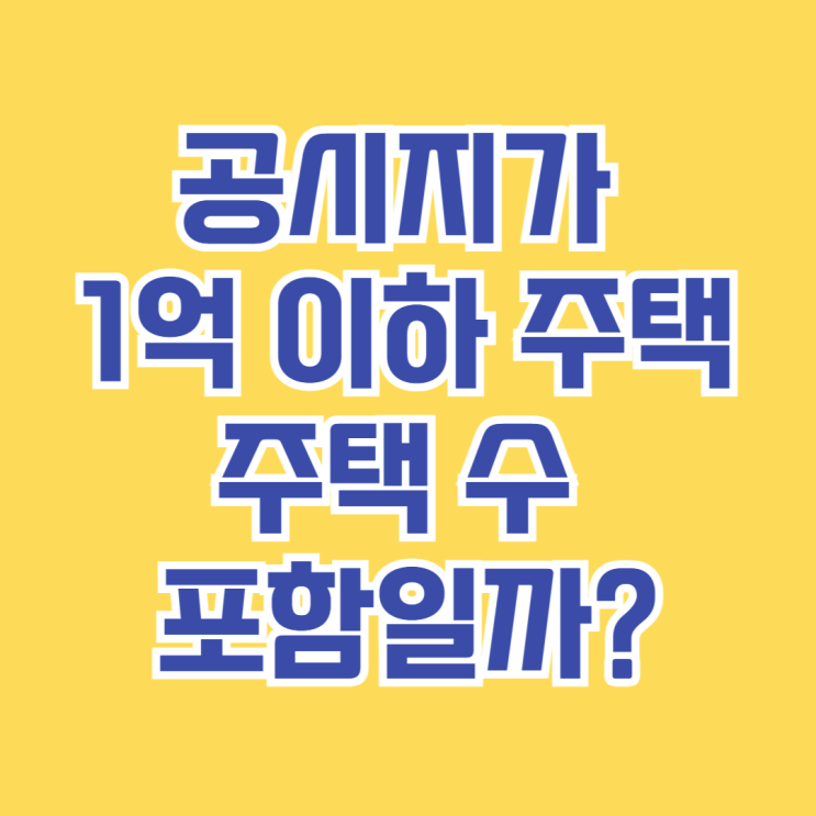  공시지가 1억 이하 주택, 주택 수 포함일까? [절세 전략 최신 정보 정리]