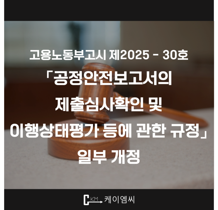  [ 주식회사 케이엠씨 ] 고용노동부고시 제2025 - 30호 「공정안전보고서의 제출심사확인 및 이행상태평가 등에 관한 규정」 일부 개정