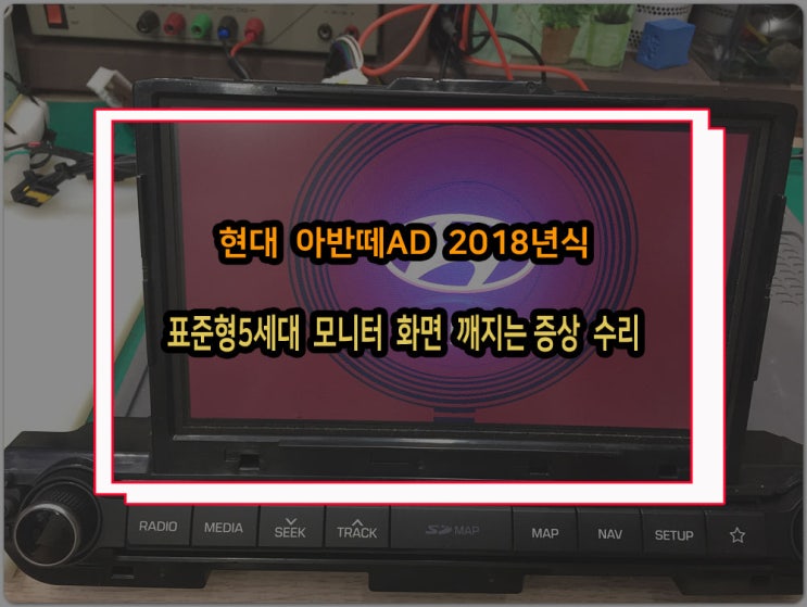  현대 아반떼AD 2018년식 표준형5세대 순정 네비게이션 모니터 화면 붉게 변하고 깨지는 증상 고장 수리