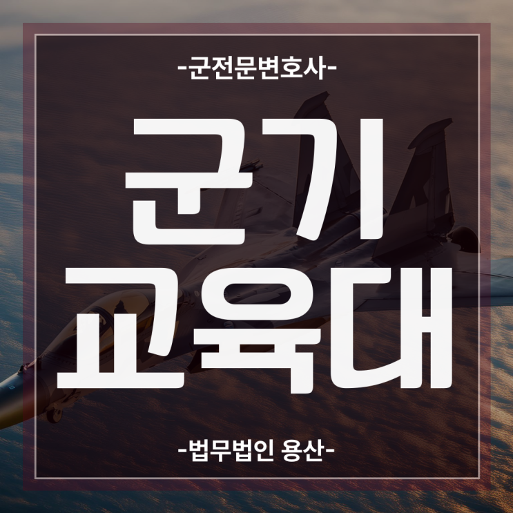 군기교육대징계, 빨간줄 긋지 않으려면 군법무관 변호사의 방패는??