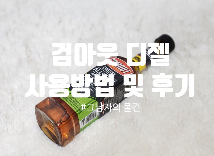  검아웃 디젤 : 디젤 차량 카본 제거, '검아웃 디젤' 효과와 사용 방법. 그리고 후기.(내돈내산)
