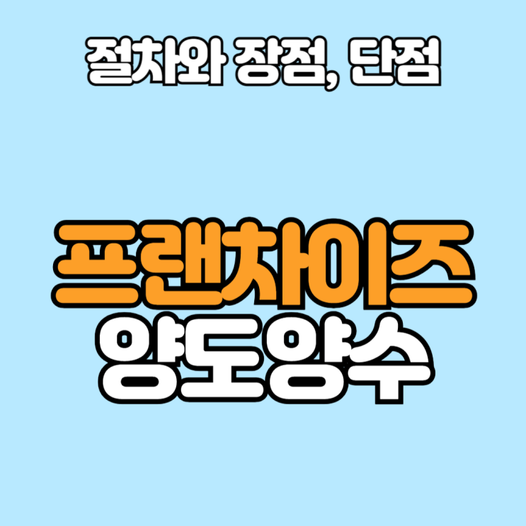  프랜차이즈 양도양수 절차와 장점, 단점
