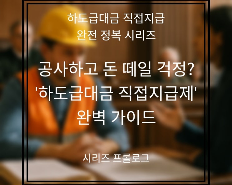  공사하고 돈 떼일 걱정? '하도급대금 직접지급제' 완벽 가이드 (시리즈 프롤로그)