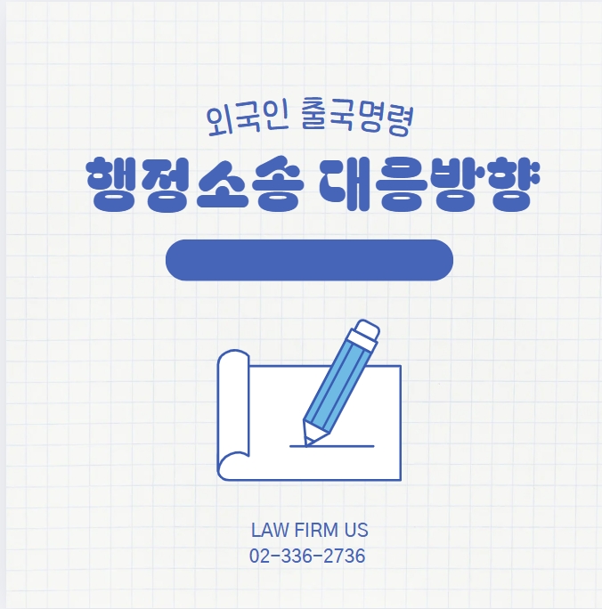  외국인 출국명령 소송, 어떻게 대응해야 할까?