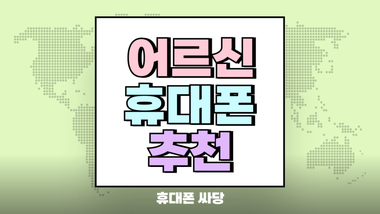 어르신 휴대폰 추천 리스트 가성비 중점 어르신 휴대폰 추천 리스트 가성비 중점