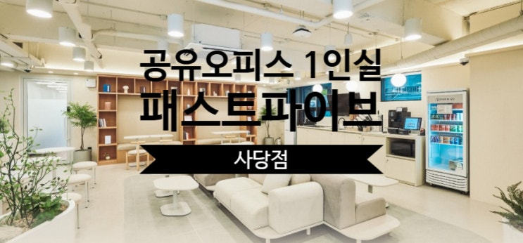  서울 관악 공유오피스 1인실, 패스트파이브 사당점이 딱이에요!