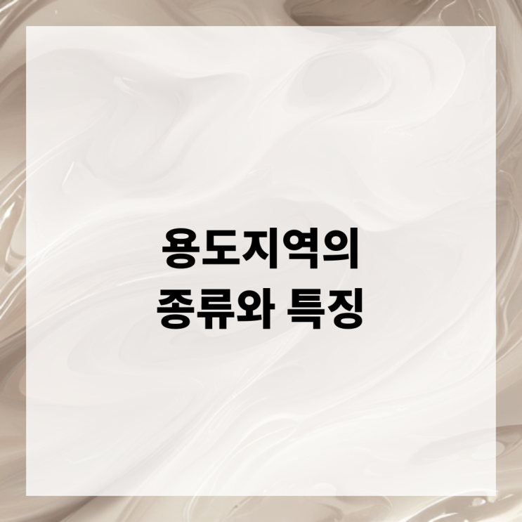  용도지역의 종류와 특징, 도시계획 필수 정보