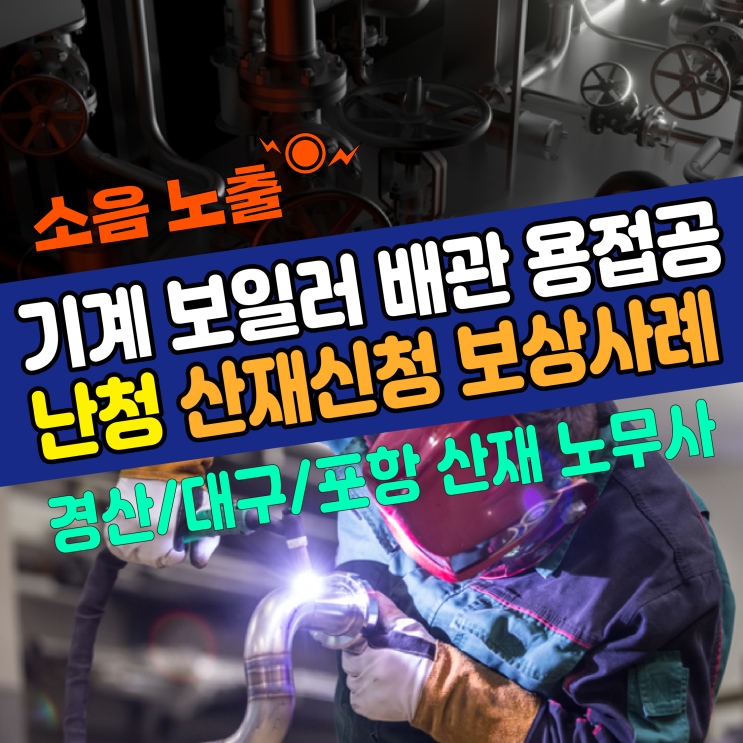[경산/대구/포항 노무사] 기계 보일러 배관 용접공 난청 산재신청 보상사례