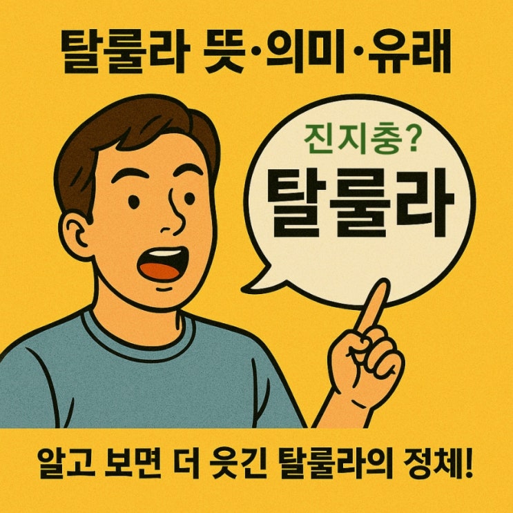  탈룰라 뜻 의미 유래 영화 예시 _ 알고 보면 더 웃긴 탈룰라의 정체! 진지충 뜻이랑 뭐가 다를까?