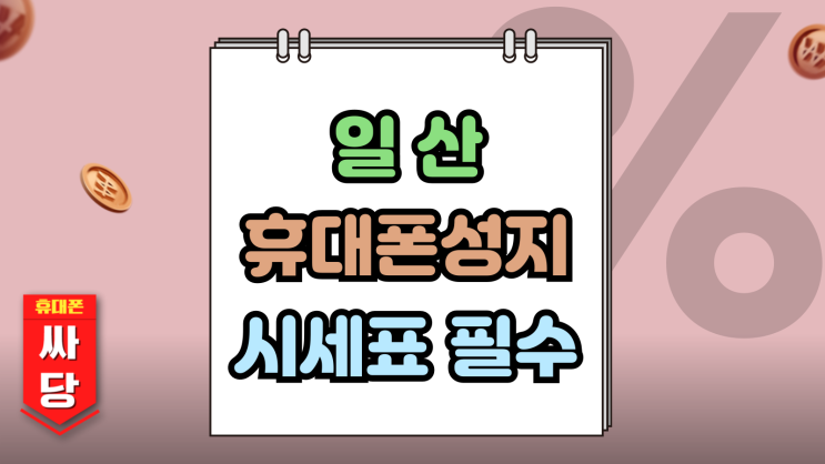 일산 휴대폰 성지 핸드폰 시세표 유무의 중요성