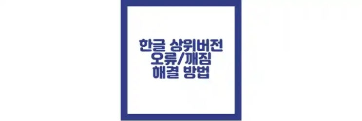  한글 상위 버전 오류, 문서 깨짐 현상 완전 해결 방법