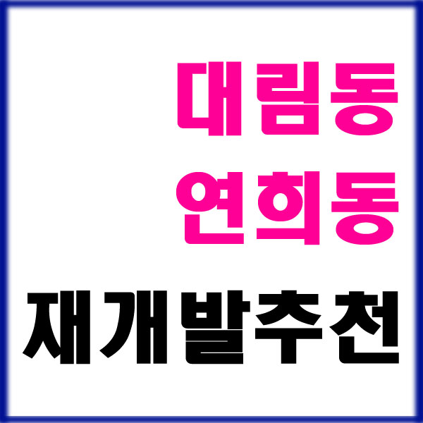  대림동 연희동 재개발투자 or 향후 서울 부동산 정책 살펴보기