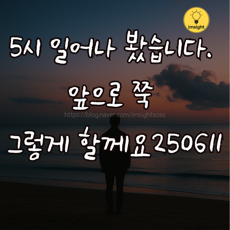  5시에 일어나 봤습니다. 앞으로 쭉 그렇게 할께요 250611