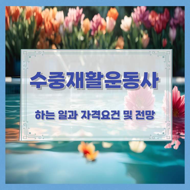 수중재활운동사가 하는 일과 자격요건 및 전망 수중재활운동사가 하는 일과 자격요건 및 전망