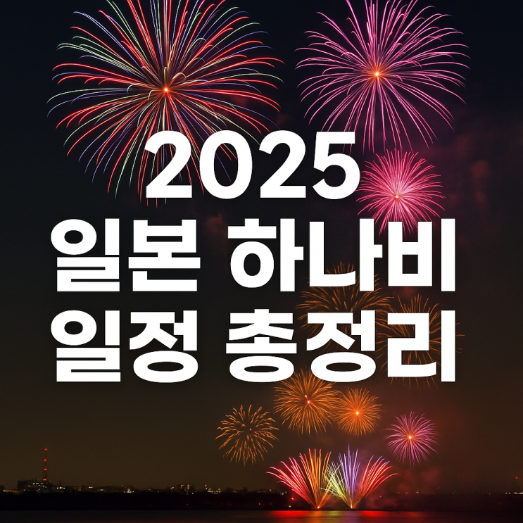  2025 일본 여름 하나비 불꽃축제 일정 및 정보 완전 정리