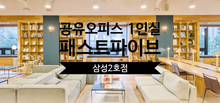  강남 테헤란로 공유오피스 1인실 찾는다면? 패스트파이브 삼성2호점 추천!