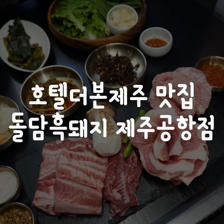 제주공항 도착하자마자 감동한 흑돼지 호텔더본제주 맛집 돌담흑돼지 제주공항점