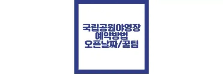  국립공원 야영장 예약, 오픈 날짜, 사이트, 팁 정리