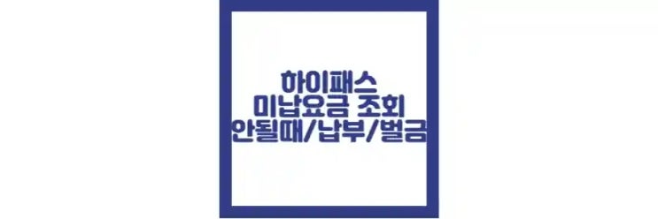  하이패스 미납요금 조회 방법, 납부 방법, 과태료, 조회 안될 때