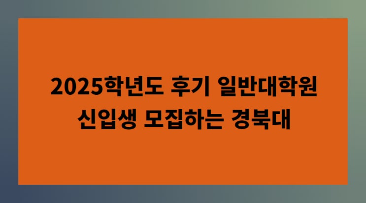 2025학년도 후기 일반<b>대학원</b> 신입생 <b>모집</b>하는 <b>경북대</b>