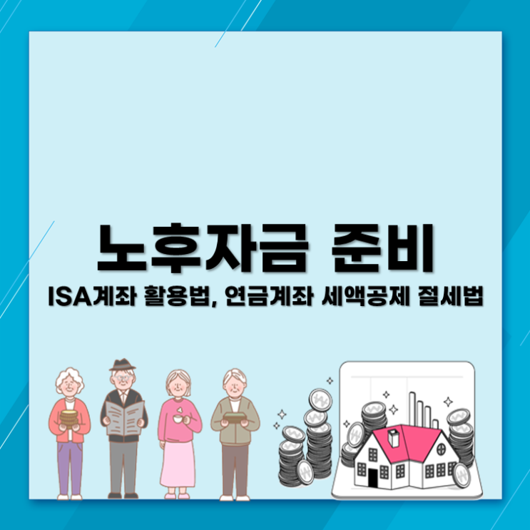  노후자금 준비, ISA계좌 활용법과 연금계좌 세액공제 절세법