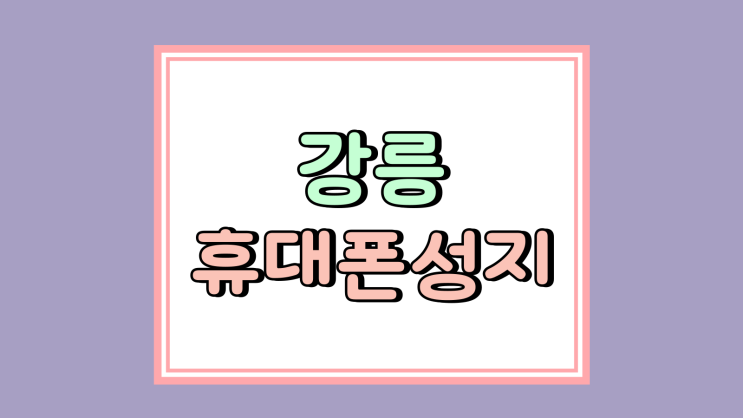 강릉 휴대폰 성지 싼곳 핸드폰 가격 정보표 강릉 휴대폰 성지 싼곳 핸드폰 가격 정보표