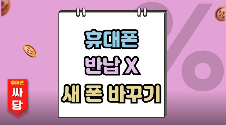 휴대폰 반납 안해도 되는 이유 새폰 싸게 바꾸기