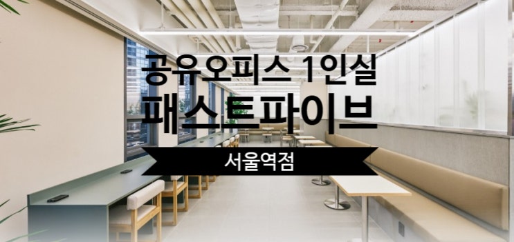  서울역 인근 공유오피스 1인실 찾는다면? 패스트파이브 서울역점 추천!
