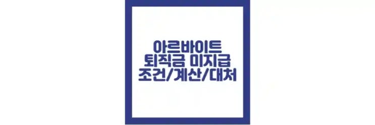  아르바이트 퇴직금 미지급, 조건, 계산 방법, 대처법